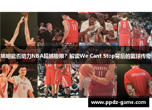 姚明能否助力NBA超越极限？解读We Cant Stop背后的篮球传奇