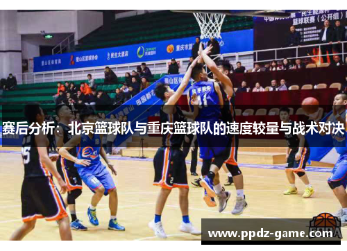 赛后分析：北京篮球队与重庆篮球队的速度较量与战术对决