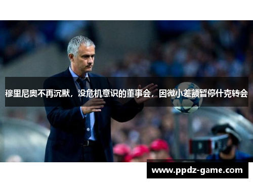穆里尼奥不再沉默，没危机意识的董事会，因微小差额暂停什克转会