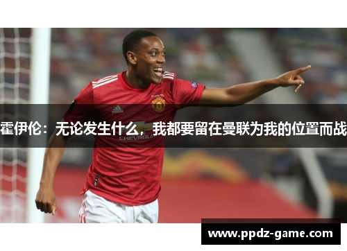 霍伊伦：无论发生什么，我都要留在曼联为我的位置而战